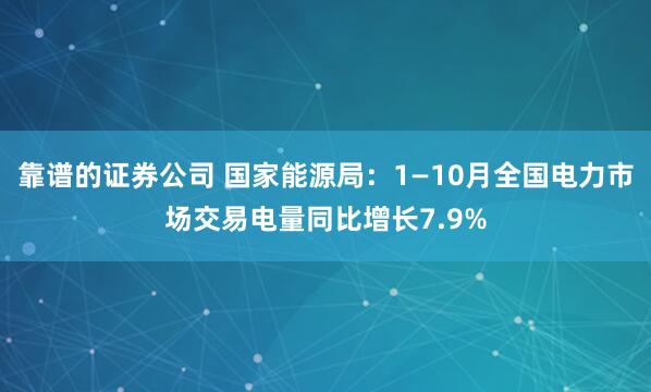 靠谱的证券公司 国家能源局：1—10月全国电力市场交易电量同比增长7.9%