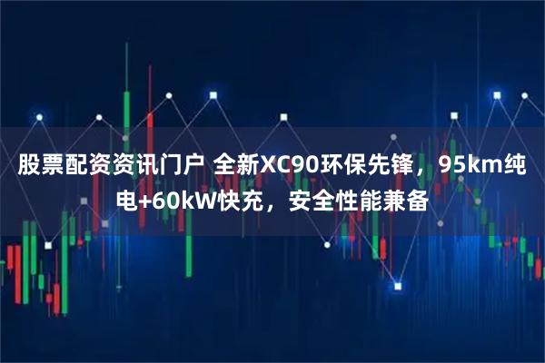 股票配资资讯门户 全新XC90环保先锋，95km纯电+60kW快充，安全性能兼备