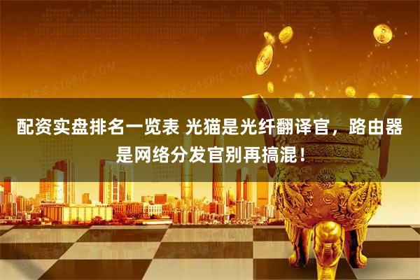 配资实盘排名一览表 光猫是光纤翻译官，路由器是网络分发官别再搞混！