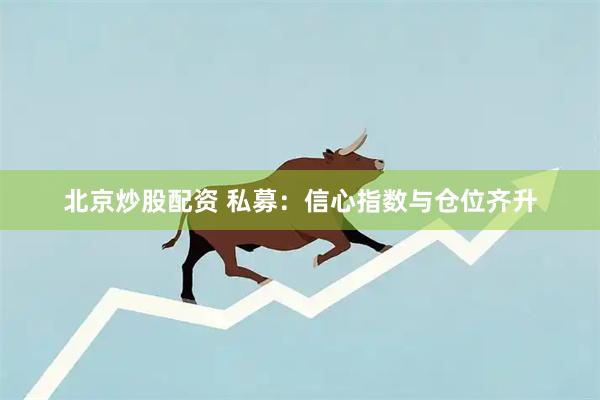 北京炒股配资 私募：信心指数与仓位齐升